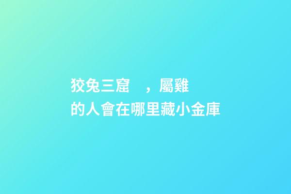 狡兔三窟，屬雞的人會在哪里藏小金庫